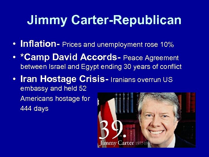 Jimmy Carter-Republican • Inflation- Prices and unemployment rose 10% • *Camp David Accords- Peace