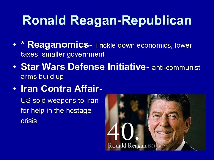 Ronald Reagan-Republican • * Reaganomics- Trickle down economics, lower taxes, smaller government • Star