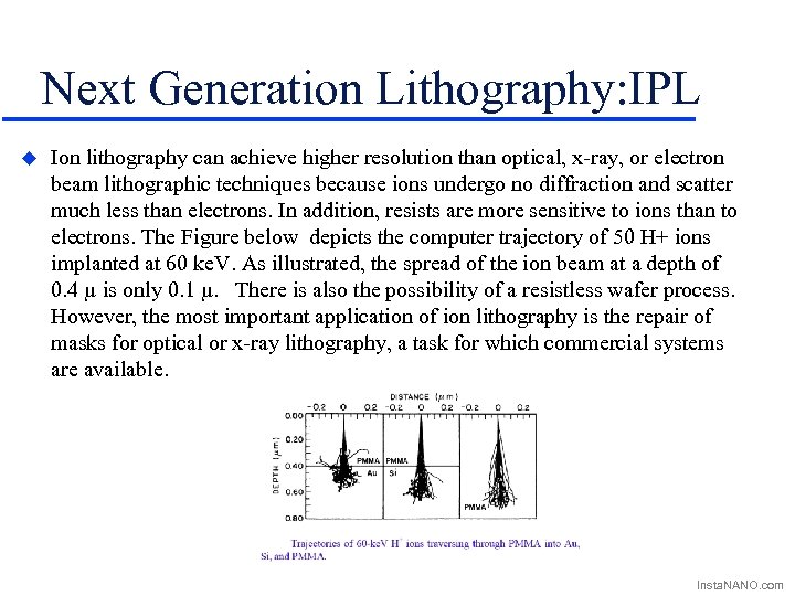 Next Generation Lithography: IPL u Ion lithography can achieve higher resolution than optical, x-ray,