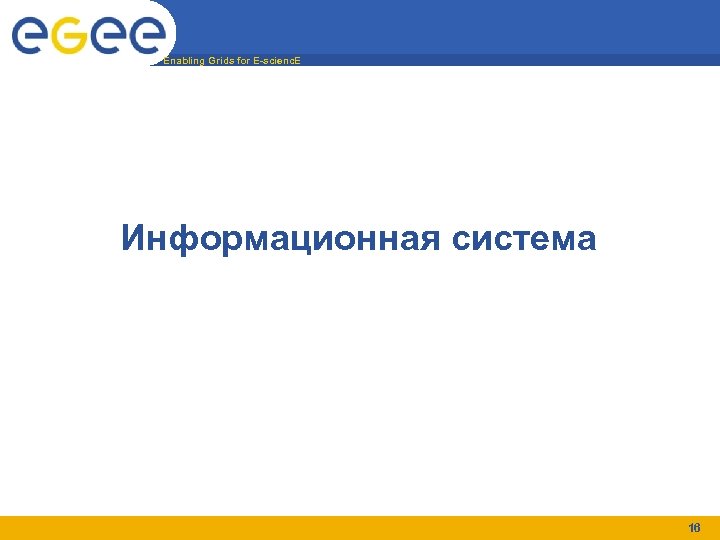 Enabling Grids for E-scienc. E Информационная система 16 