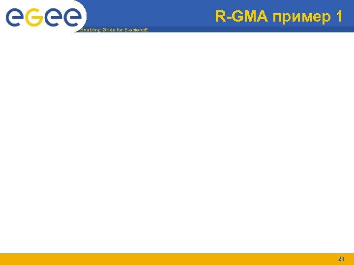 R-GMA пример 1 Enabling Grids for E-scienc. E 21 