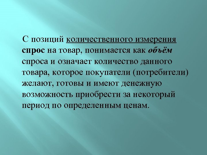  С позиций количественного измерения спрос на товар, понимается как объём спроса и означает