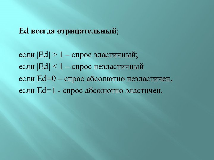 Ed всегда отрицательный; если |Ed| > 1 – спрос эластичный; если |Ed| < 1