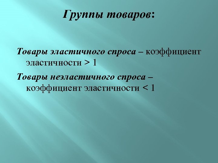 Группы товаров: Товары эластичного спроса – коэффициент эластичности > 1 Товары неэластичного спроса –