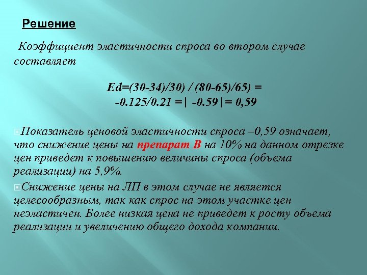 Решение Коэффициент эластичности спроса во втором случае составляет Еd=(30 -34)/30) / (80 -65)/65) =