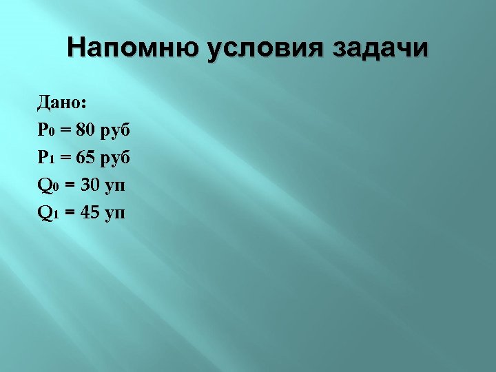 Напомню условия задачи Дано: Р 0 = 80 руб Р 1 = 65 руб
