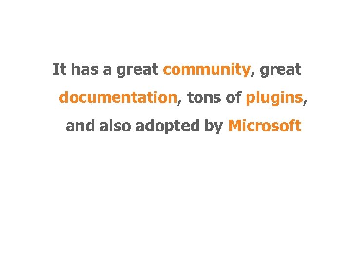 It has a great community, great documentation, tons of plugins, and also adopted by