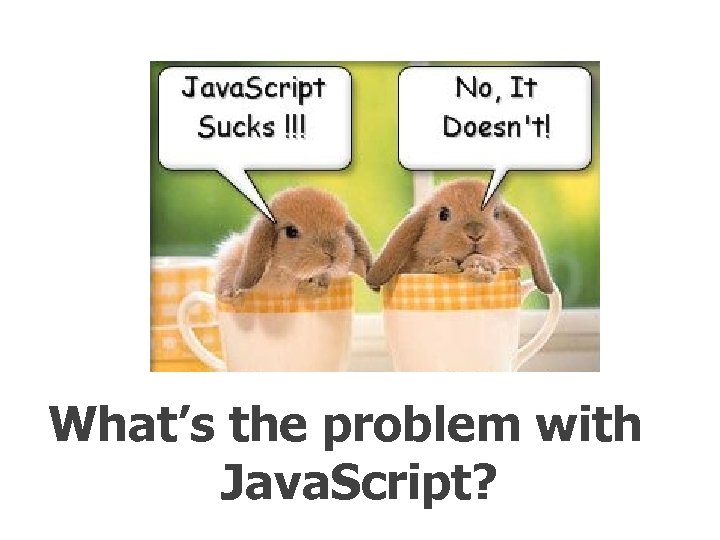 What’s the problem with Java. Script? 