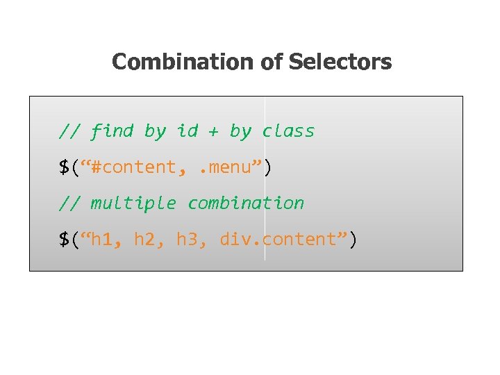 Combination of Selectors // find by id + by class $(“#content, . menu”) //
