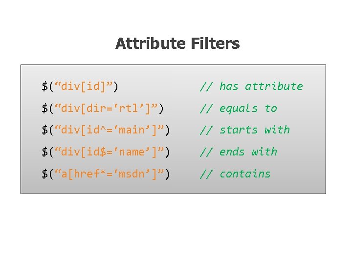 Attribute Filters $(“div[id]”) // has attribute $(“div[dir=‘rtl’]”) // equals to $(“div[id^=‘main’]”) // starts with