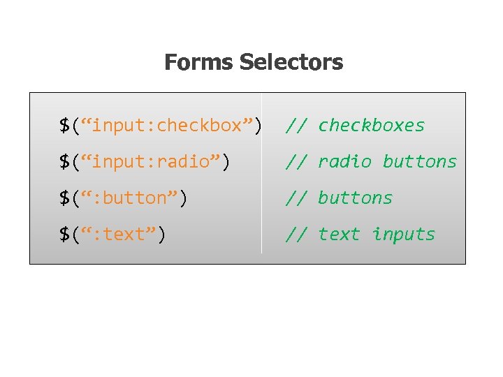 Forms Selectors $(“input: checkbox”) // checkboxes $(“input: radio”) // radio buttons $(“: button”) //