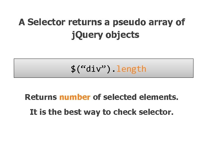 A Selector returns a pseudo array of j. Query objects $(“div”). length Returns number