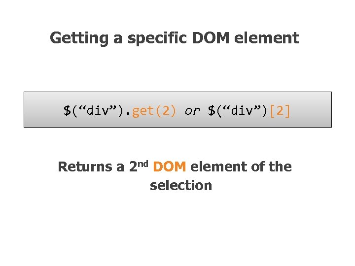 Getting a specific DOM element $(“div”). get(2) or $(“div”)[2] Returns a 2 nd DOM