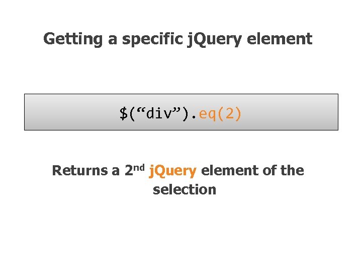 Getting a specific j. Query element $(“div”). eq(2) Returns a 2 nd j. Query