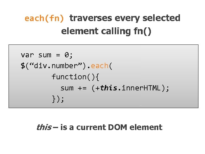 each(fn) traverses every selected element calling fn() var sum = 0; $(“div. number”). each(