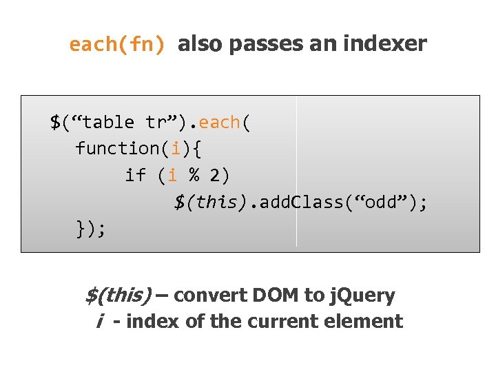 each(fn) also passes an indexer $(“table tr”). each( function(i){ if (i % 2) $(this).