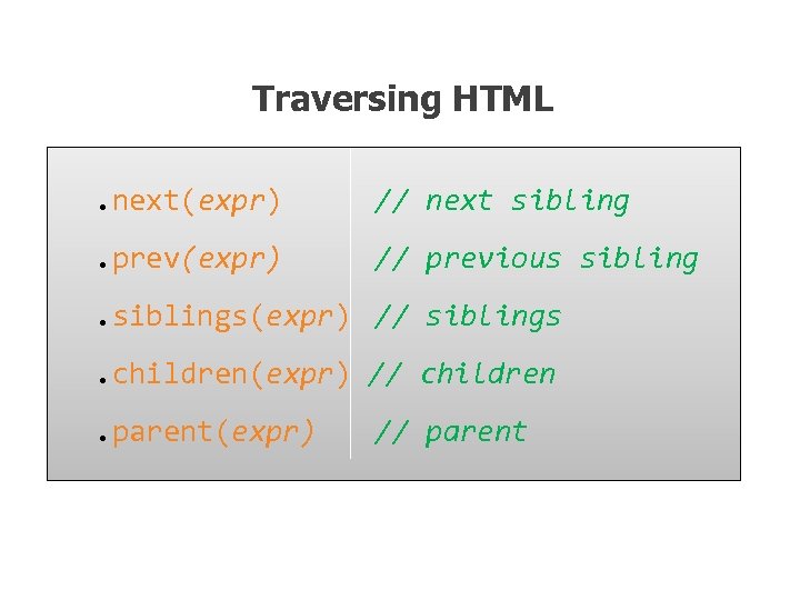 Traversing HTML. next(expr) // next sibling . prev(expr) // previous sibling . siblings(expr) //