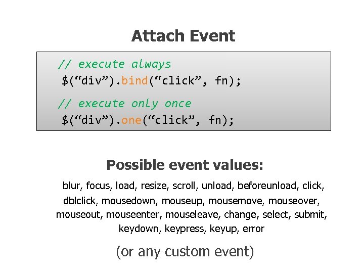 Attach Event // execute always $(“div”). bind(“click”, fn); // execute only once $(“div”). one(“click”,