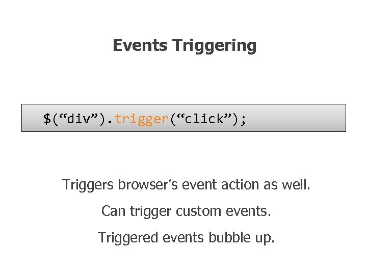 Events Triggering $(“div”). trigger(“click”); Triggers browser’s event action as well. Can trigger custom events.