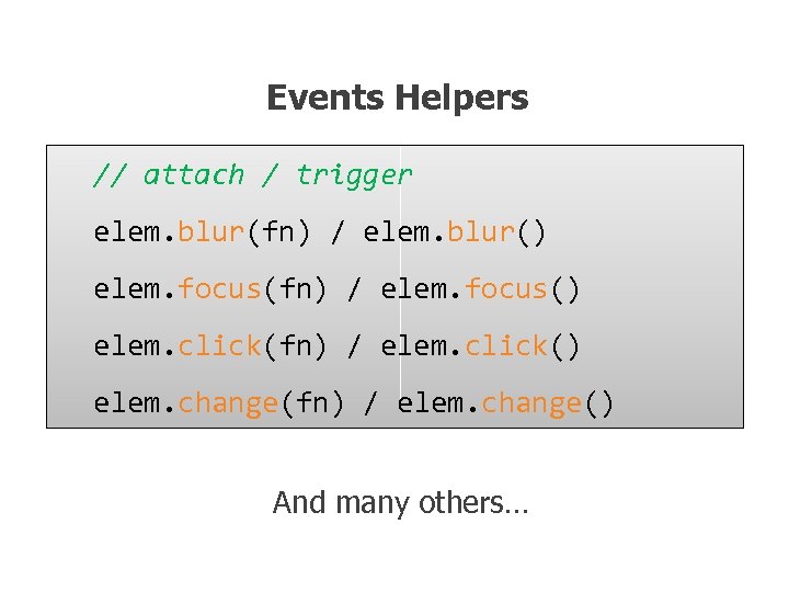 Events Helpers // attach / trigger elem. blur(fn) / elem. blur() elem. focus(fn) /