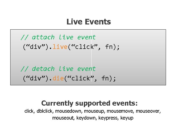 Live Events // attach live event (“div”). live(“click”, fn); // detach live event (“div”).