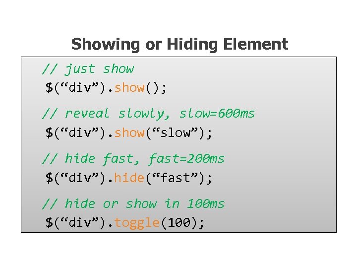 Showing or Hiding Element // just show $(“div”). show(); // reveal slowly, slow=600 ms
