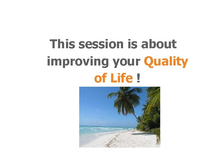 This session is about improving your Quality of Life ! 