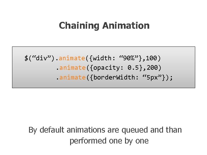 Chaining Animation $(“div”). animate({width: “ 90%”}, 100). animate({opacity: 0. 5}, 200). animate({border. Width: “