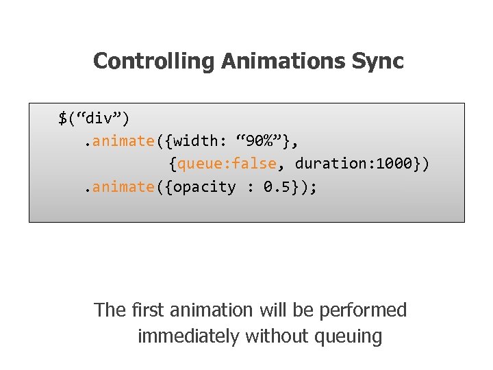 Controlling Animations Sync $(“div”). animate({width: “ 90%”}, {queue: false, duration: 1000}). animate({opacity : 0.