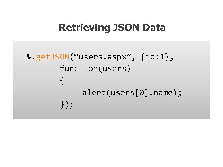 Retrieving JSON Data $. get. JSON(“users. aspx”, {id: 1}, function(users) { alert(users[0]. name); });