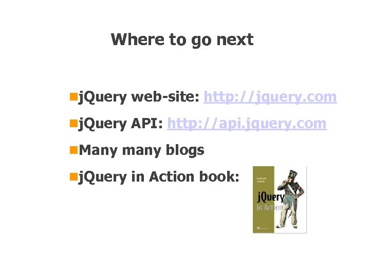 Where to go next nj. Query web-site: http: //jquery. com nj. Query API: http: