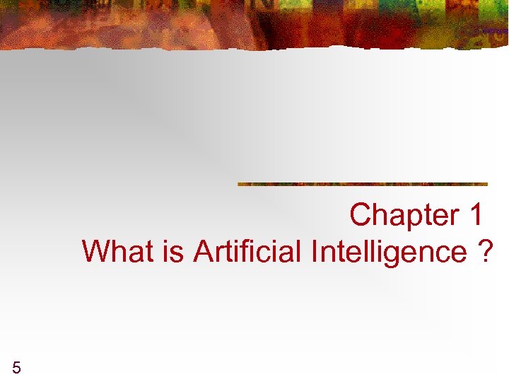 Chapter 1 What is Artificial Intelligence ? 5 