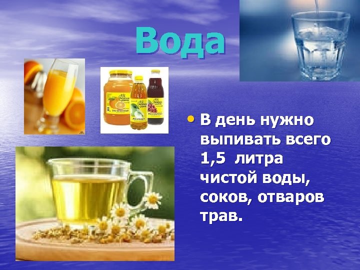 Вода • В день нужно выпивать всего 1, 5 литра чистой воды, соков, отваров