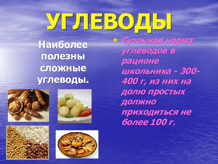  УГЛЕВОДЫ Наиболее полезны сложные углеводы. • Суточная норма углеводов в рационе школьника -