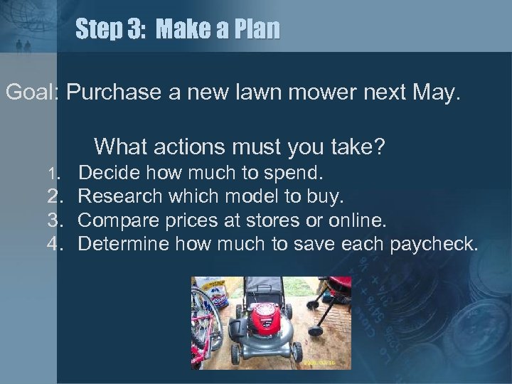 Step 3: Make a Plan Goal: Purchase a new lawn mower next May. What