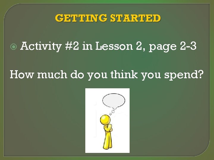 GETTING STARTED Activity #2 in Lesson 2, page 2 -3 How much do you