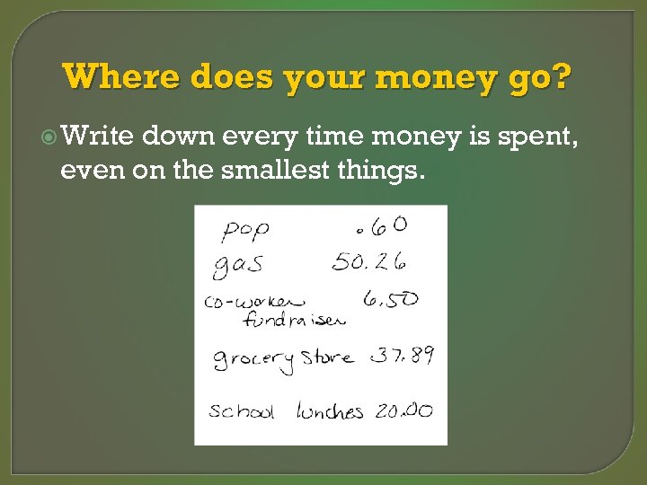 Where does your money go? Write down every time money is spent, even on