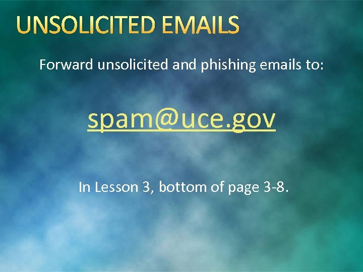 UNSOLICITED EMAILS Forward unsolicited and phishing emails to: spam@uce. gov In Lesson 3, bottom