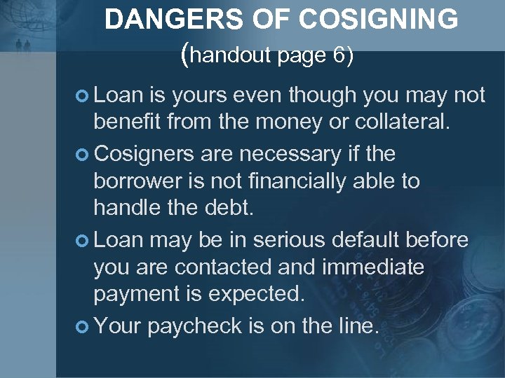 DANGERS OF COSIGNING (handout page 6) ¢ Loan is yours even though you may