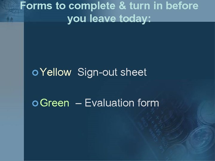 Forms to complete & turn in before you leave today: ¢ Yellow Sign-out sheet