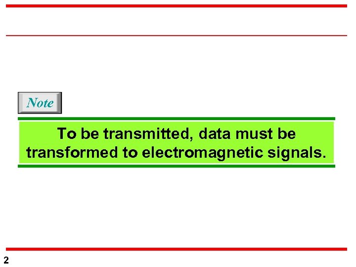 Note To be transmitted, data must be transformed to electromagnetic signals. 2 