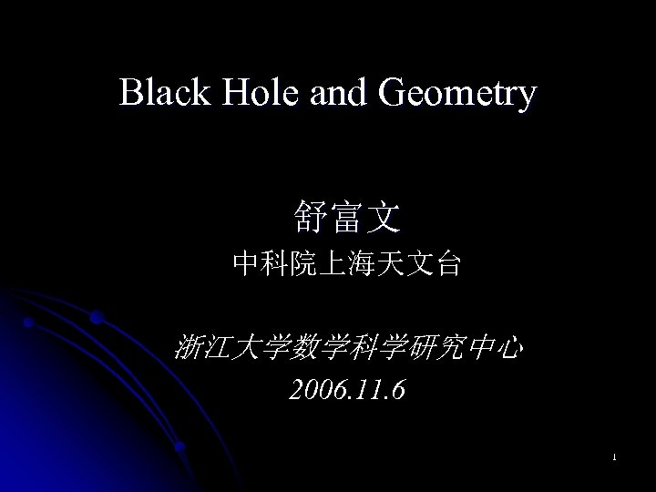 Black Hole and Geometry 舒富文 中科院上海天文台 浙江大学数学科学研究中心 2006. 11. 6 1 