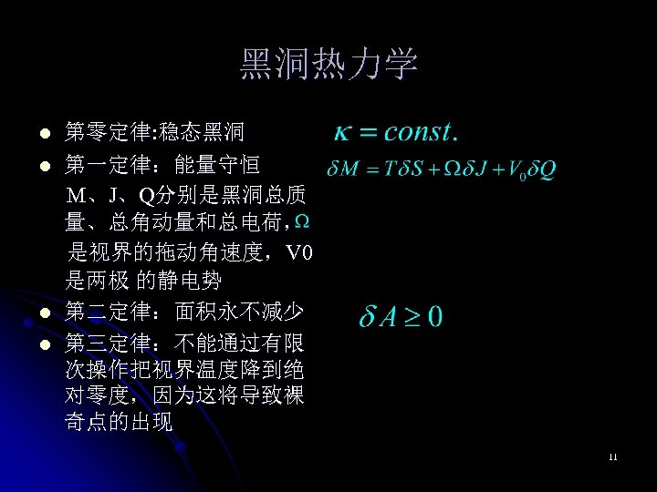 黑洞热力学 l l 第零定律: 稳态黑洞 第一定律：能量守恒 M、J、Q分别是黑洞总质 量、总角动量和总电荷， 是视界的拖动角速度，V 0 是两极 的静电势 第二定律：面积永不减少 第三定律：不能通过有限