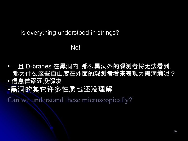 Is everything understood in strings? No! • 一旦 D-branes 在黑洞内, 那么黑洞外的观测者将无法看到. 那为什么这些自由度在外面的观测者看来表现为黑洞熵呢？ • 信息佯谬还没解决.