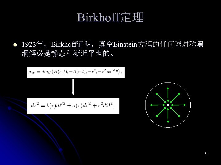 Birkhoff定理 l 1923年，Birkhoff证明，真空Einstein方程的任何球对称黑 洞解必是静态和渐近平坦的。 41 