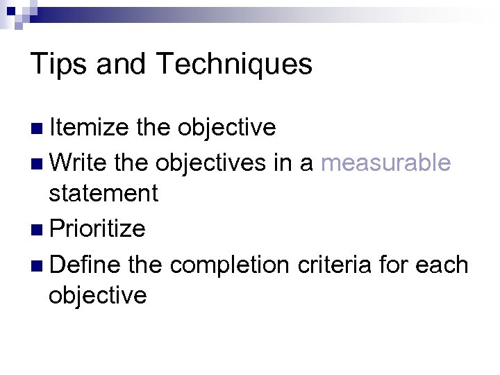 Tips and Techniques n Itemize the objective n Write the objectives in a measurable