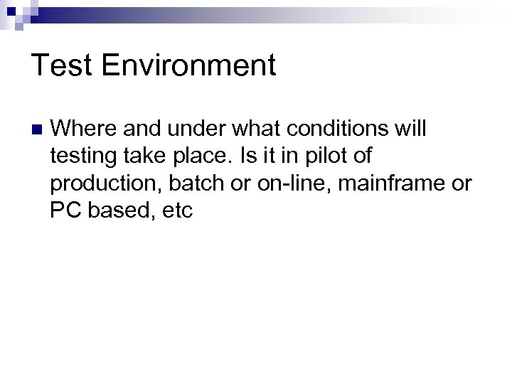 Test Environment n Where and under what conditions will testing take place. Is it