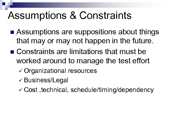 Assumptions & Constraints Assumptions are suppositions about things that may or may not happen