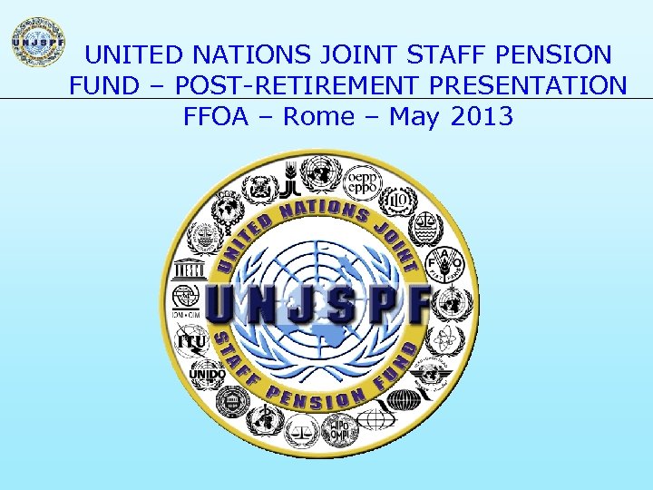 UNITED NATIONS JOINT STAFF PENSION FUND – POST-RETIREMENT PRESENTATION FFOA – Rome – May