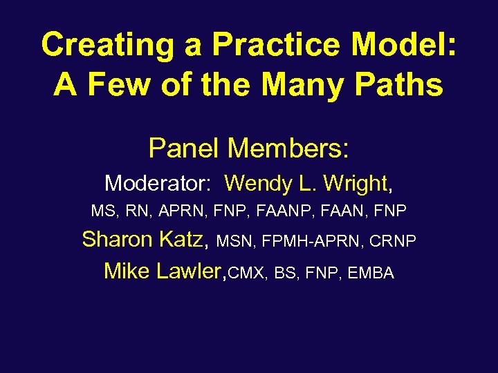 Creating a Practice Model: A Few of the Many Paths Panel Members: Moderator: Wendy